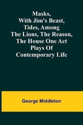 Masks, with Jim's beast, Tides, Among the lions, The reason, The house one act plays of contemporary life - George Middleton - cover
