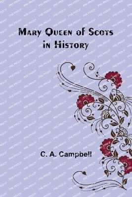 Mary Queen of Scots in History - C A Campbell - cover