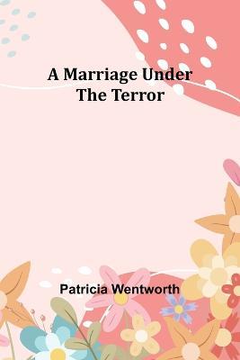 A Marriage Under the Terror - Patricia Wentworth - cover