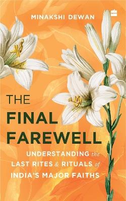 The Final Farewell: Understanding the Last Rites and Rituals of India's Major Faiths - Minakshi Dewan - cover