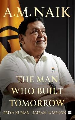 A.M. Naik: The Man Who Built Tomorrow - Priya Kumar,Jairam N. Menon - cover