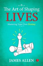 THE ART OF SHAPING LIVES: MASTERING YOUR OWN DESTINY