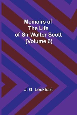 Memoirs of the Life of Sir Walter Scott (Volume 6) - J G Lockhart - cover