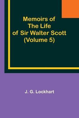 Memoirs of the Life of Sir Walter Scott (Volume 5) - J G Lockhart - cover