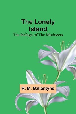 The Lonely Island: The Refuge of the Mutineers - Robert Michael Ballantyne - cover