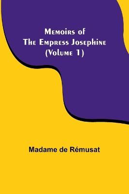 Memoirs of the Empress Josephine (Volume 1) - Madame de Remusat - cover