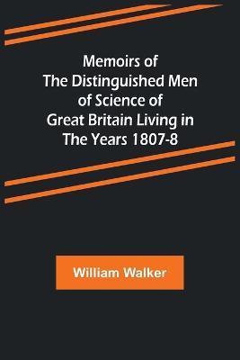 Memoirs of the Distinguished Men of Science of Great Britain Living in the Years 1807-8 - William Walker - cover