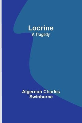 Locrine: A Tragedy - Algernon Charles Swinburne - cover