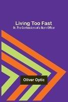 Living Too Fast; Or, The Confessions of a Bank Officer - Oliver Optic - cover