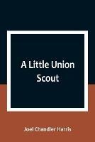 A Little Union Scout - Joel Chandler Harris - cover