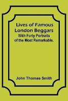 Lives of Famous London Beggars: With Forty Portraits of the Most Remarkable. - John Thomas Smith - cover