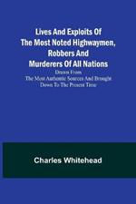 Lives and exploits of the most noted highwaymen, robbers and murderers of all nations: Drawn from the most authentic sources and brought down to the present time