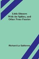 Little Dinners With the Sphinx, and Other Prose Fancies - Richard Le Gallienne - cover