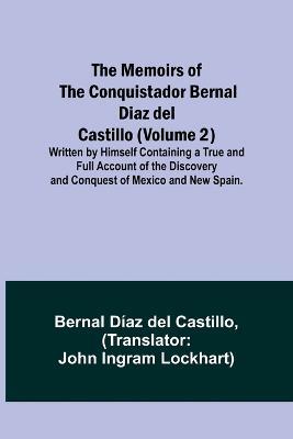 The Memoirs of the Conquistador Bernal Diaz del Castillo (Volume 2); Written by Himself Containing a True and Full Account of the Discovery and Conquest of Mexico and New Spain. - Bernal Diaz Castillo - cover