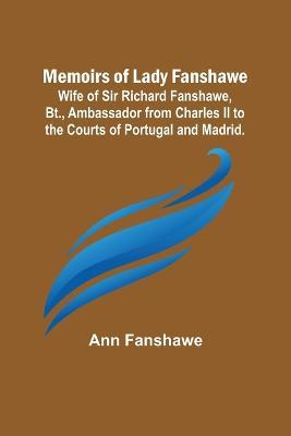 Memoirs of Lady Fanshawe; Wife of Sir Richard Fanshawe, Bt., Ambassador from Charles II to the Courts of Portugal and Madrid. - Ann Fanshawe - cover