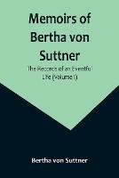 Memoirs of Bertha von Suttner: The Records of an Eventful Life (Volume I) - Bertha Von Suttner - cover