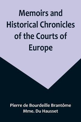 Memoirs and Historical Chronicles of the Courts of Europe; Memoirs of Marguerite de Valois, Queen of France, Wife of Henri IV; of Madame de Pompadour of the Court of Louis XV; and of Catherine de Medici, Queen of France, Wife of Henri II - Pierre de Bourdeille Brantome,Mme Du Hausset - cover