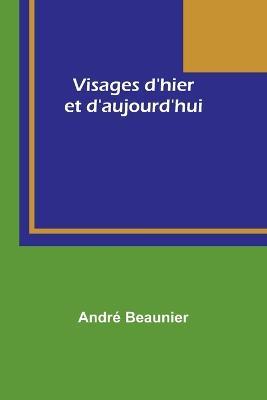 Visages d'hier et d'aujourd'hui - Andre Beaunier - cover