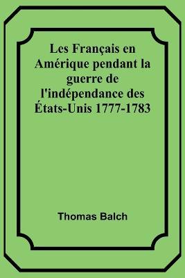 Les Francais en Amerique pendant la guerre de l'independance des Etats-Unis 1777-1783 - Thomas Balch - cover