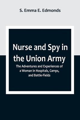 Nurse and Spy in the Union Army; The Adventures and Experiences of a Woman in Hospitals, Camps, and Battle-Fields - S Emma E Edmonds - cover