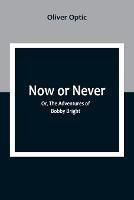 Now or Never; Or, The Adventures of Bobby Bright - Oliver Optic - cover