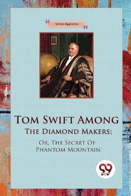 Tom Swift Among The Diamond Makers; Or, The Secret Of Phantom Mountain - Victor Appleton - cover