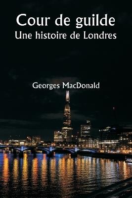 Cour de guilde Une histoire de Londres - Georges MacDonald - cover