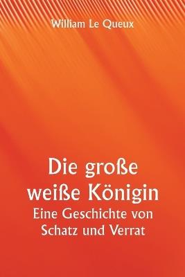 Die große weiße Königin Eine Geschichte von Schatz und Verrat - William Le Queux - cover