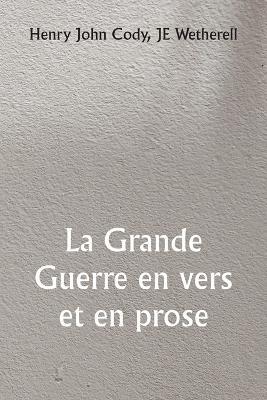 La Grande Guerre en vers et en prose - Henry John Cody,Je Wetherell - cover