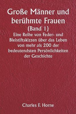 Große Männer und berühmte Frauen (Band 1) Eine Reihe von Feder- und Bleistiftskizzen über das Leben von mehr als 200 der bedeutendsten Persönlichkeiten der Geschichte - Charles F Horne - cover