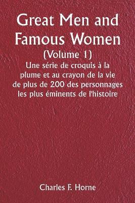 Great Men and Famous Women (Volume 1) Une série de croquis à la plume et au crayon de la vie de plus de 200 des personnages les plus éminents de l'histoire - Charles F Horne - cover