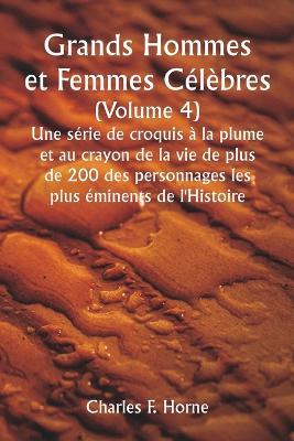 Grands Hommes et Femmes Célèbres. (Volume 4 ) Une série de croquis à la plume et au crayon de la vie de plus de 200 des personnages les plus éminents de l'Histoire - Charles F Horne - cover