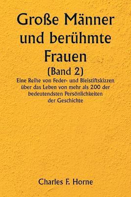 Grosse Manner und beruhmte Frauen (Band 2) Eine Reihe von Feder- und Bleistiftskizzen uber das Leben von mehr als 200 der bedeutendsten Persoenlichkeiten der Geschichte - Charles F Horne - cover