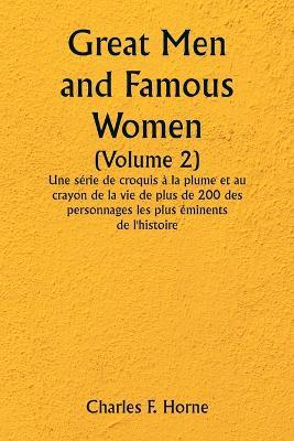 Great Men and Famous Women (Volume 2) Une serie de croquis a la plume et au crayon de la vie de plus de 200 des personnages les plus eminents de l'histoire - Charles F Horne - cover