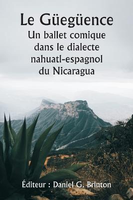 Le Güegüence Un ballet comique dans le dialecte nahuatl-espagnol du Nicaragua - Éditeur Daniel G Brinton - cover