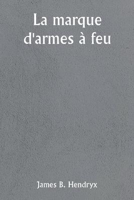 La marque d'armes a feu - James B Hendryx - cover