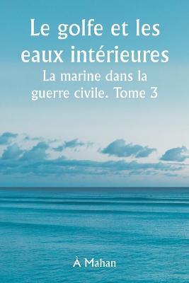 Le golfe et les eaux intérieures La marine dans la guerre civile. Tome 3. - À Mahan - cover