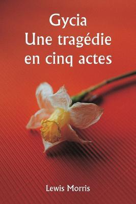 Gycia Une tragedie en cinq actes - Lewis Morris - cover
