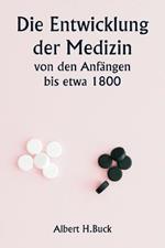 Die Entwicklung der Medizin von den Anfangen bis etwa 1800