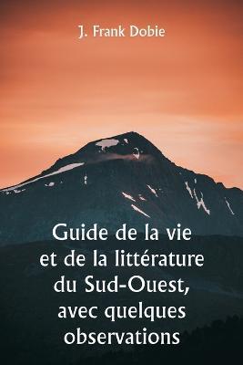 Guide de la vie et de la littérature du Sud-Ouest, avec quelques observations - J Frank Dobie - cover