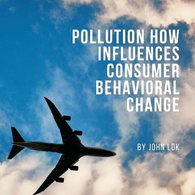 Pollution How Influences Consumer Behavioral Change - John Lok - cover