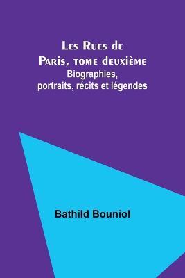 Les Rues de Paris, tome deuxieme; Biographies, portraits, recits et legendes - Bathild Bouniol - cover