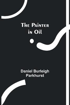 The Painter in Oil - Daniel Burleigh Parkhurst - cover