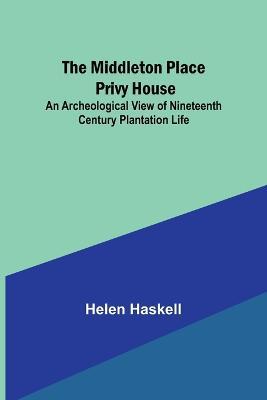The Middleton Place Privy House; An Archeological View of Nineteenth Century Plantation Life - Helen Haskell - cover