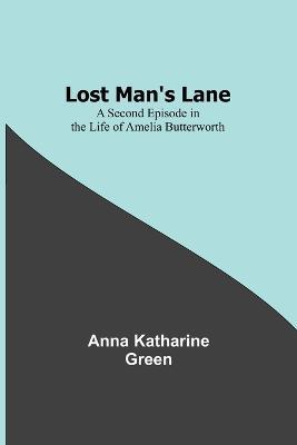 Lost Man's Lane: A Second Episode in the Life of Amelia Butterworth - Anna Katharine Green - cover