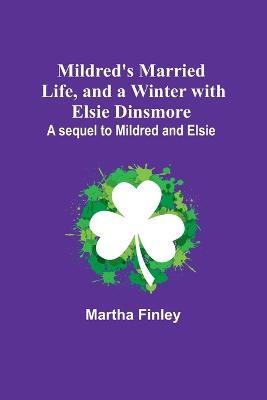Mildred's Married Life, and a Winter with Elsie Dinsmore; A sequel to Mildred and Elsie - Martha Finley - cover