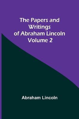 The Papers and Writings of Abraham Lincoln - Volume 2 - Abraham Lincoln - cover