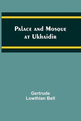 Palace and Mosque at Ukhaidir - Gertrude Bell - cover