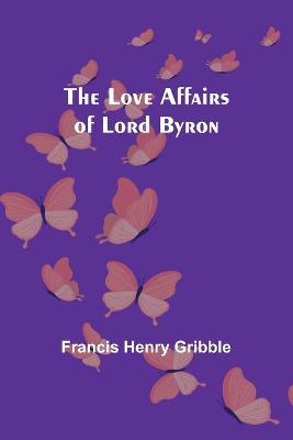 The Love Affairs of Lord Byron - Francis Henry Gribble - cover