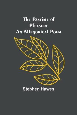 The Pastime of Pleasure An Allegorical Poem - Stephen Hawes - cover